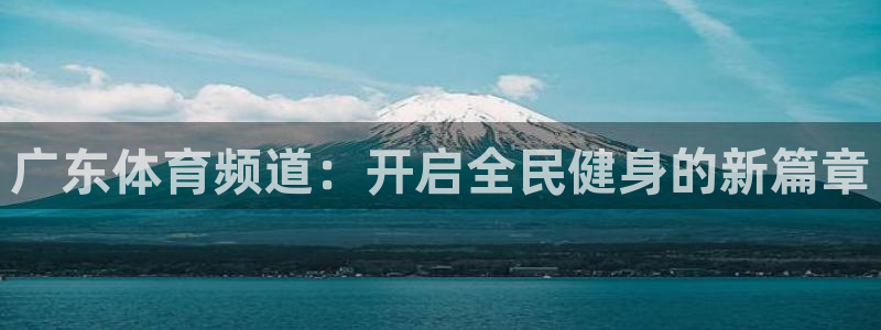 乐球直播app免费版：广东体育频道：开启全民健身的新篇章