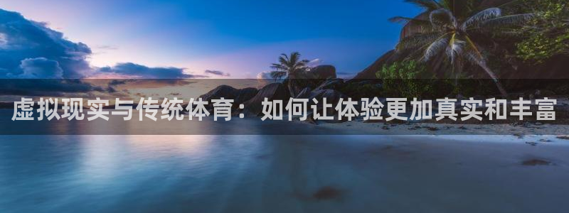 乐球直播在线看球：虚拟现实与传统体育：如何让体验更加真实和丰富