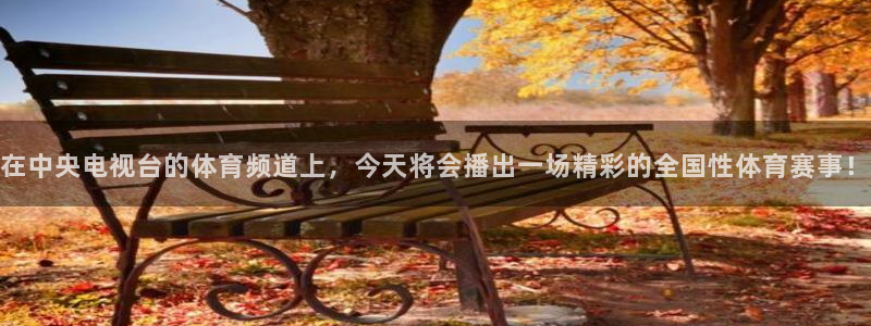 360直播乐球：在中央电视台的体育频道上，今天将会播出一场精彩的全国性体育赛事！