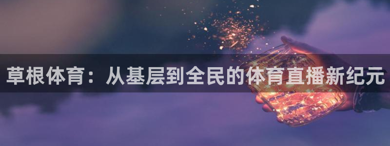 nba直播免费观看直播在线乐球直播：草根体育：从基层到全民的体育直播新纪元