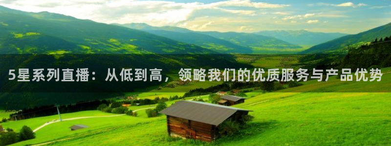 乐球直播免费观看入口：5星系列直播：从低到高，领略我们的优质服务与产品优势